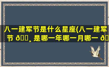 八一建军节是什么星座(八一建军节 🌸 是哪一年哪一月哪一 🐬 日)